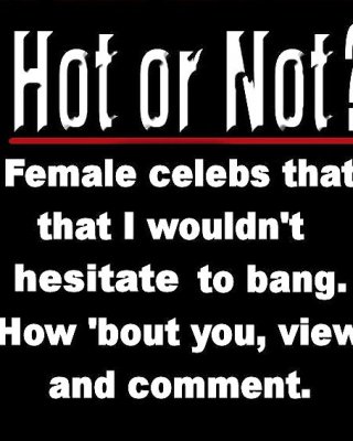 Female Celebs I Wouldn't Hesitate To Bang.(Hot Or Not)